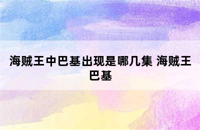 海贼王中巴基出现是哪几集 海贼王巴基